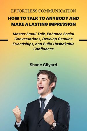 EFFORTLESS COMMUNICATION - HOW TO TALK TO ANYBODY AND MAKE A LASTING IMPRESSION