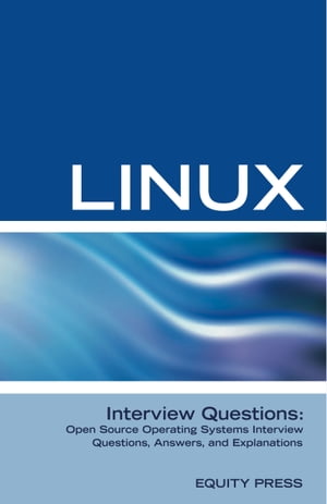 Linux Interview Questions: Open Source Operating Systems Interview Questions, Answers, and Expla..