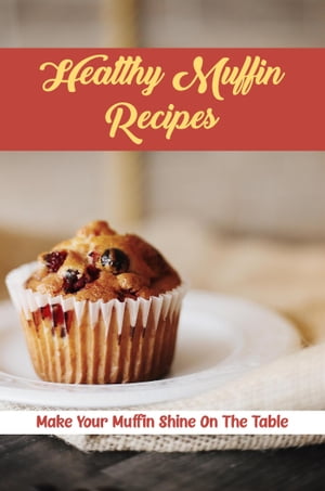 Healthy Muffin Recipes: Make Your Muffin Shine On The Table