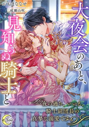 大夜会のあと、見知らぬ騎士と　一夜の過ち、いいえ、騎士副団長の真摯な溺愛です