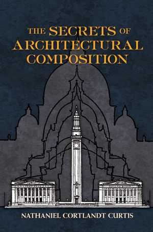 The Secrets of Architectural Composition【電子書籍】[ Nathaniel Cortland Curtis ]
