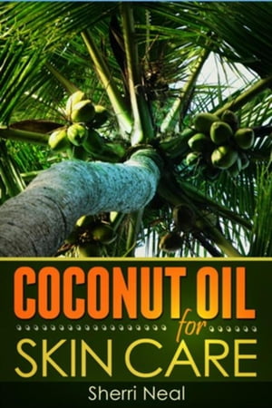 Coconut Oil For Skin Care Coconut Oil Beauty Secrets and Tips【電子書籍】 Sherri Neal