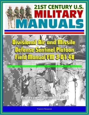 21st Century U.S. Military Manuals: Divisional Air and Missile Defense Sentinel Platoon Operations Field Manual FM 3-01.48 (Professional Format Series)