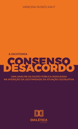 A Dicotomia Consenso e Desacordo uma an?lise da raz?o p?blica rawlsiana na aferi??o da legitimidade da atua??o legislativa