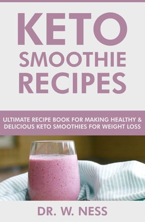 Keto Smoothie Recipes: Ultimate Recipe Book for Making Healthy & Delicious Keto Smoothies for Weight Loss【電子書籍】[ Dr. W. Ness ]