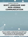 Body language and non-verbal communication How to better understand yourself and others thanks to the psychology and neuroscience of body language【電子書籍】 Stefano Calicchio