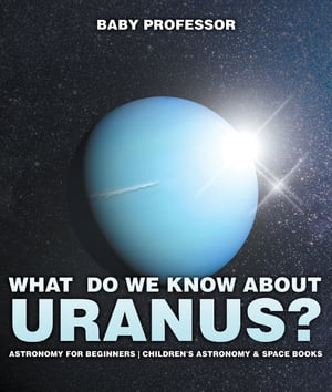 What Do We Know about Uranus? Astronomy for Beginners | Children's Astronomy & Space Books