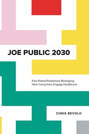Joe Public 2030 Five Potent Predictions Reshaping How Consumers Engage HealthcareŻҽҡ[ Chris Bevolo ]