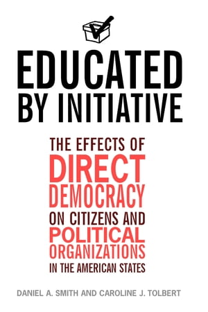 Educated by Initiative The Effects of Direct Democracy on Citizens and Political Organizations in the American States