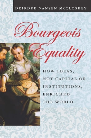 Bourgeois Equality How Ideas, Not Capital or Institutions, Enriched the World【電子書籍】[ Deirdre Nansen McCloskey ]