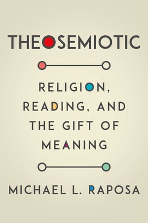 Theosemiotic Religion, Reading, and the Gift of Meaning【電子書籍】[ Michael L. Raposa ]