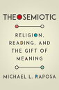 Theosemiotic Religion, Reading, and the Gift of Meaning【電子書籍】 Michael L. Raposa
