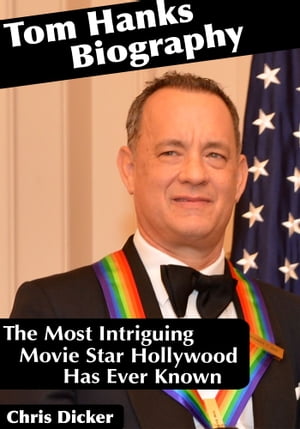 Tom Hanks Biography: The Most Intriguing Movie Star Hollywood Has Ever Known