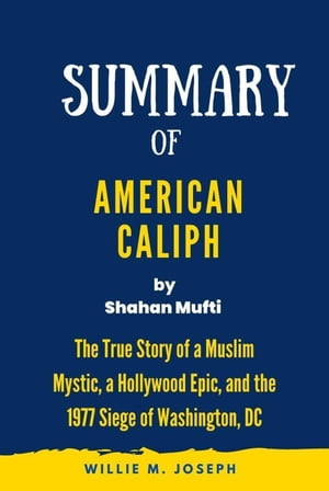 Summary of American Caliph By Shahan Mufti: The True Story of a Muslim Mystic, a Hollywood Epic, and the 1977 Siege of Washington, DC【電子書籍】[ Willie M. Joseph ]