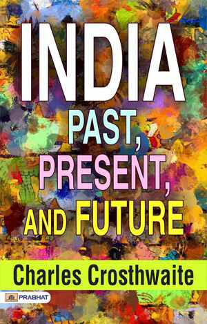 India: Past, Present, and FutureŻҽҡ[ Charles Crosthwaite ]
