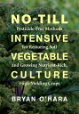 No-Till Intensive Vegetable Culture Pesticide-Free Methods for Restoring Soil and Growing Nutrient-Rich, High-Yielding Crops【電子書籍】 Bryan O 039 Hara