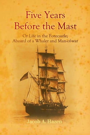 Five Years Before the Mast Or Life in the Forecastle; Aboard of a Whaler and Man-of-war【電子書籍】[ Jacob A. Hazen ]