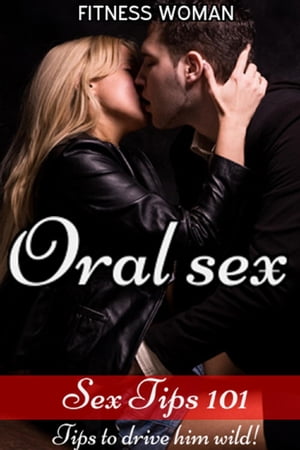 Sex Tips 101:Oral Sex - Tips to drive him wild