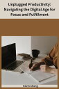 Unplugged Productivity: Navigating the Digital Age for Focus and Fulfillment【電子書...