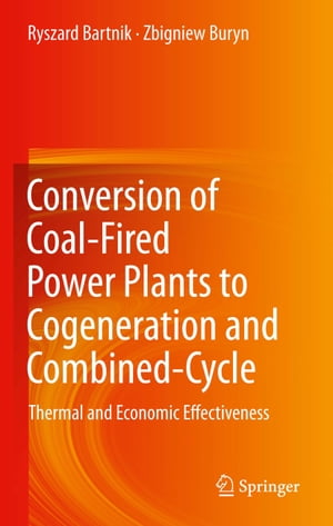 Conversion of Coal-Fired Power Plants to Cogeneration and Combined-Cycle Thermal and Economic Effectiveness【電子書籍】[ Ryszard Bartnik ]