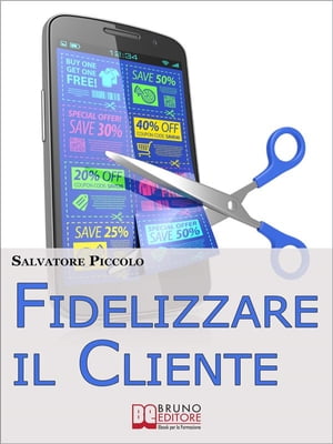 Fidelizzare il Cliente. I Migliori Metodi, Strumenti e Strategie per Attuare una Profittevole Azione di Fidelizzazione del Cliente. (Ebook Italiano - Anteprima Gratis)