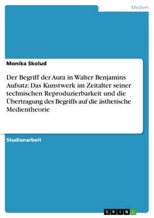 Der Begriff der Aura in Walter Benjamins Aufsatz: Das Kunstwerk im Zeitalter seiner technischen Reproduzierbarkeit und die Übertragung des Begriffs auf die ästhetische Medientheorie