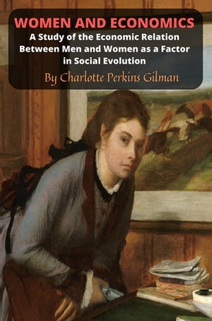Women and Economics A Study of the Economic Relation Between Men and Women as a Factor in Social Evolution【電子書籍】[ Charlotte Perkins Gilman ]