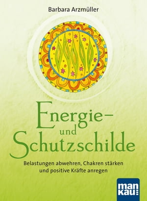 Energie- und Schutzschilde Belastungen abwehren, Chakren st?rken und positive Kr?fte anregen