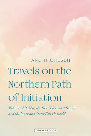 Travels on the Northern Parth of Initiation Vidar and Balder, the Three Elemental Realms and the Inner and Outer Etheric worlds【電子書籍】[ Are Thoresen ]