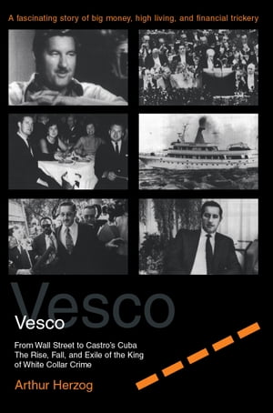 Robert Vesco From Wall Street to Castro's Cuba, The Rise, Fall, and Exile of the King of White Collar Crime