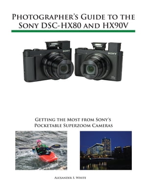 Photographer's Guide to the Sony DSC-HX80 and HX90V Getting the Most from Sony's Pocketable Superzoom Cameras【電子書籍】[ Alexander White ]