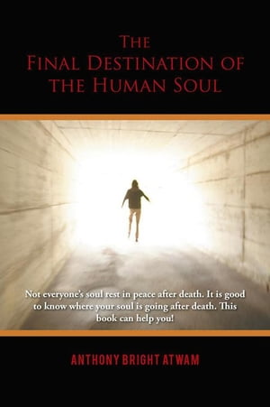 The Final Destination of the Human Soul【電子書籍】 Anthony Bright Atwam