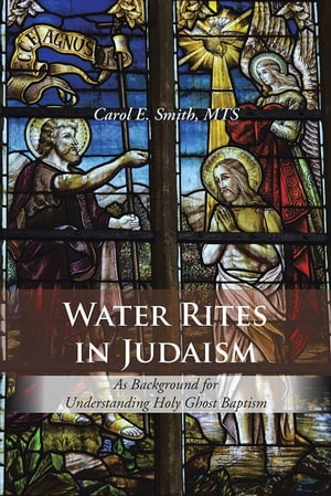 Water Rites in Judaism As Background for Understanding Holy Ghost Baptism【電子書籍】 Carol E. Smith MTS