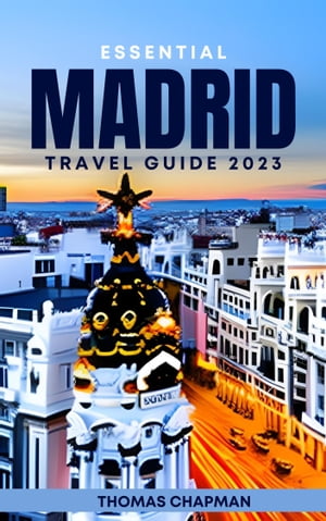 Essential Madrid Travel Guide 2023 Your Ultimate Travel Companion for Unveiling Madrid's Hidden Treasures and Passport to Unforgettable Adventures in 2023