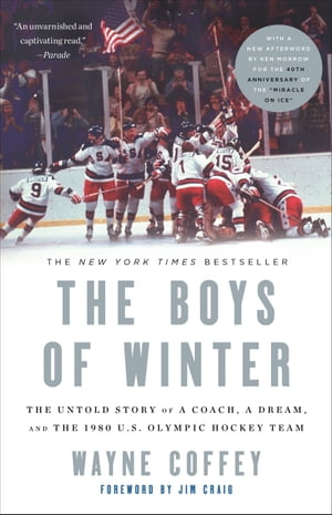 The Boys of Winter The Untold Story of a Coach, a Dream, and the 1980 U.S. Olympic Hockey Team【電子書籍】[ Wayne Coffey ]