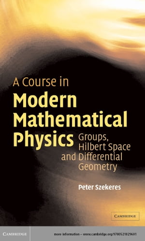 A Course in Modern Mathematical Physics Groups, Hilbert Space and Differential Geometry【電子書籍】 Peter Szekeres