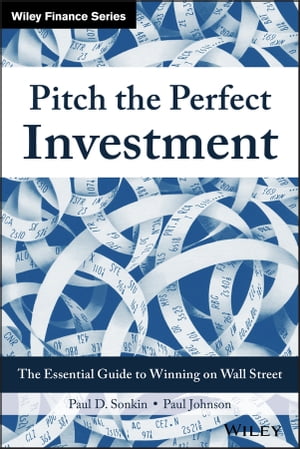 Pitch the Perfect Investment The Essential Guide to Winning on Wall Street【電子書籍】 Paul D. Sonkin