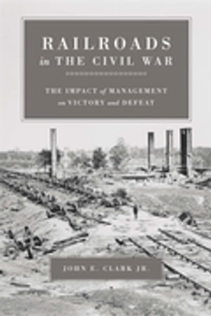 Railroads in the Civil War The Impact of Management on Victory and Defeat