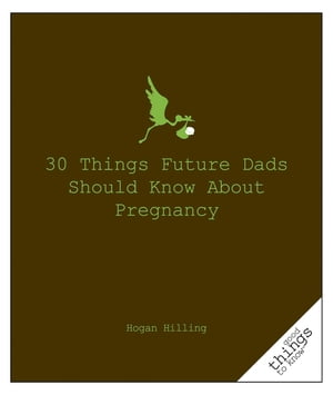 30 Things Future Dads Should Know About P...【電子書籍】[ Hogan Hilling ]
