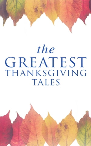 The Greatest Thanksgiving Tales How We Kept Thanksgiving at Oldtown, Two Thanksgiving Day Gentlemen, The Master of the Harvest, Three Thanksgivings, Ezra's Thanksgivin' Out West, A Wolfville Thanksgiving...【電子書籍】[ O. Henry ]