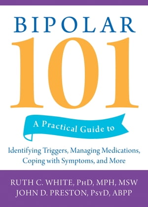 Bipolar 101 A Practical Guide to Identifying Triggers, Managing Medications, Coping with Symptoms, and More