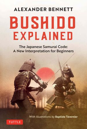 Bushido Explained The Japanese Samurai Code: A New Interpretation for Beginners【電子書籍】[ Alexander Bennett ]