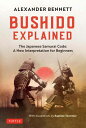 Bushido Explained The Japanese Samurai Code: A New Interpretation for Beginners【電子書籍】 Alexander Bennett