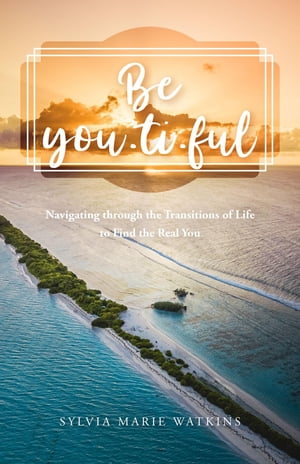 Be You-ti-ful Navigating through the Transitions of Life to Find the Real You【電子書籍】[ Sylvia Marie Watkins ]