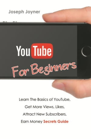 Youtube For Beginners Learn The Basics of Youtube, Get More Views, Likes, Attract New Subscribers, Earn Money Secrets Guide【電子書籍】[ Joseph Joyner ]