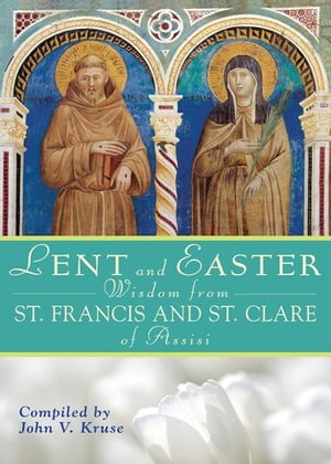 Lent and Easter Wisdom From St. Francis and St. Clare of Assisi