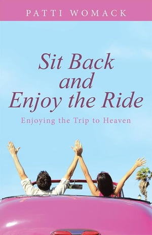 Sit Back and Enjoy the Ride Enjoying the Trip to Heaven【電子書籍】[ Patti Womack ]