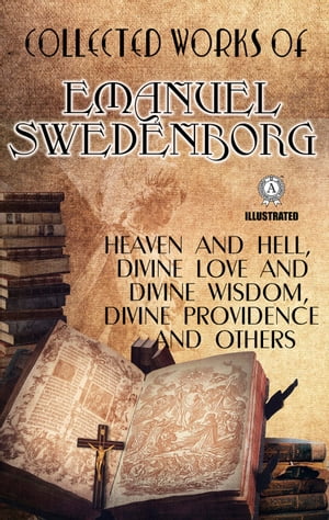 Collected Works of Emanuel Swedenborg. Illustrated Heaven and Hell, Divine love and Divine Wisdom, Divine Providence and others【電子書籍】 Emanuel Swedenborg