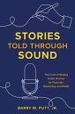Stories Told through Sound The Craft of Writing Audio Dramas for Podcasts, Streaming, and Radio【電子書籍】 Barry M. Putt Jr.