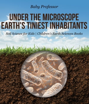 Under the Microscope : Earth's Tiniest Inhabitants - Soil Science for Kids | Children's Earth Sciences Books
